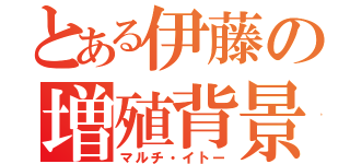 とある伊藤の増殖背景（マルチ・イトー）