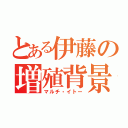 とある伊藤の増殖背景（マルチ・イトー）