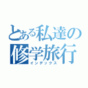 とある私達の修学旅行（インデックス）