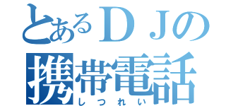 とあるＤＪの携帯電話（しつれい）