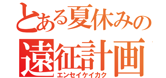 とある夏休みの遠征計画（エンセイケイカク）