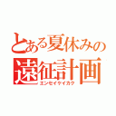 とある夏休みの遠征計画（エンセイケイカク）