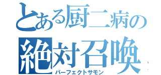 とある厨二病の絶対召喚（パーフェクトサモン）