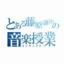 とある藤原譲治の音楽授業（インデックス）