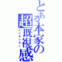 とある本家の超既視感（シンキンカン）