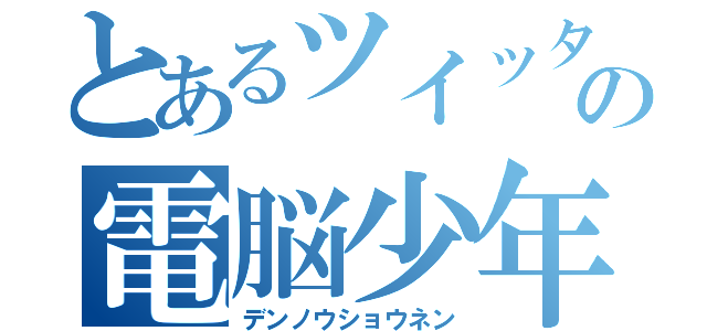 とあるツイッターの電脳少年（デンノウショウネン）