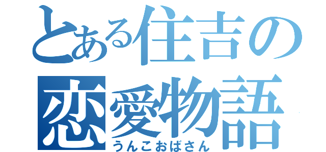 とある住吉の恋愛物語（うんこおばさん）