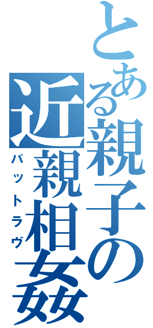 とある親子の近親相姦（バットラヴ）