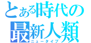 とある時代の最新人類（ニュータイプ）