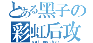 とある黑子の彩虹后攻（ｃａｔ ｍｏｔｈｅｒ）