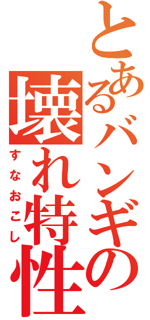 とあるバンギの壊れ特性（すなおこし）