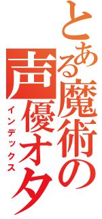 とある魔術の声優オタク（インデックス）