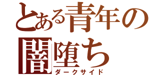 とある青年の闇堕ち（ダークサイド）