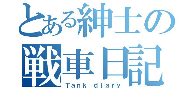 とある紳士の戦車日記（Ｔａｎｋ ｄｉａｒｙ）