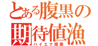 とある腹黒の期待値漁（ハイエナ稼業）