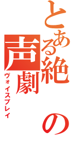 とある絶の声劇（ヴォイスプレイ）