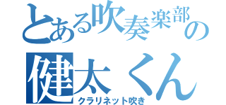 とある吹奏楽部の健太くん（クラリネット吹き）