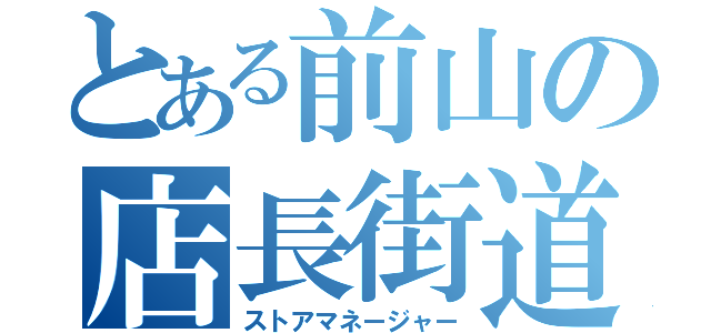 とある前山の店長街道（ストアマネージャー）