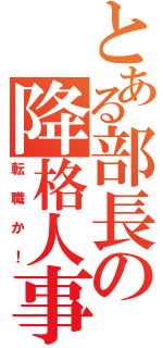 とある部長の降格人事（転職か！）