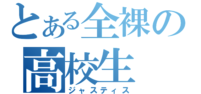 とある全裸の高校生（ジャスティス）