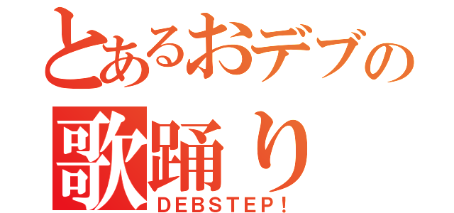 とあるおデブの歌踊り（ＤＥＢＳＴＥＰ！）