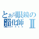 とある眼鏡の道化師Ⅱ（タカヒロ）