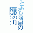 とある居酒屋の銀の月（Ｕｅｎｏ）