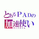 とあるＰＡＤの加速使い（ゴッドエイム）