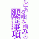 とある噛み噛みの決定事項（ぽんちお予約）