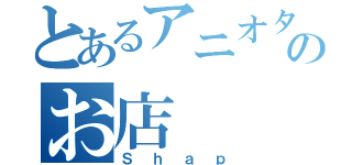 とあるアニオタのお店（Ｓｈａｐ）