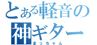 とある軽音の神ギター（まっちゃん）