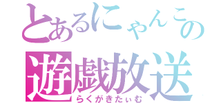 とあるにゃんこの遊戯放送（らくがきたぃむ）