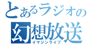 とあるラジオの幻想放送（イマジンライブ）