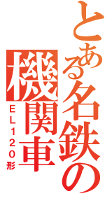 とある名鉄の機関車（ＥＬ１２０形）