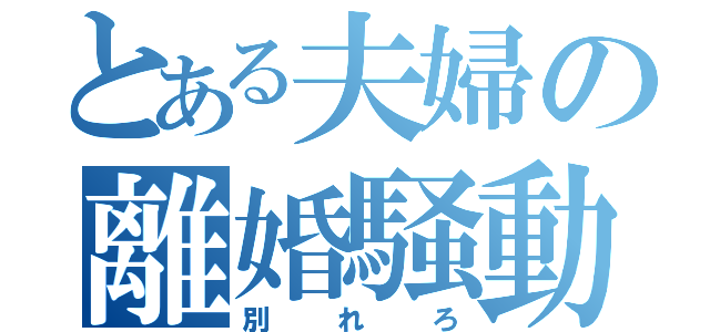 とある夫婦の離婚騒動（別れろ）