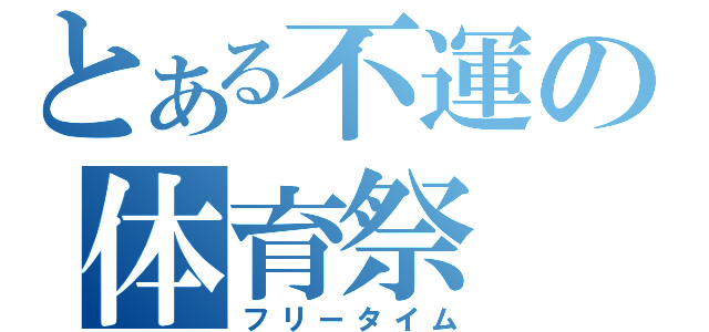 とある不運の体育祭（フリータイム）