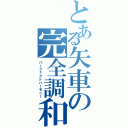 とある矢車の完全調和（パーフェクトハーモニー）