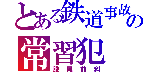 とある鉄道事故の常習犯（股尾前科）