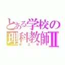 とある学校の理科教師Ⅱ（修正駅）