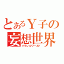 とあるＹ子の妄想世界（パラレルワールド）