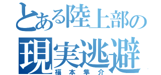 とある陸上部の現実逃避（福本隼介）