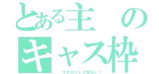 とある主のキャス枠（  キチガイしか来ない！）