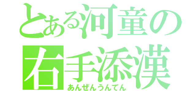 とある河童の右手添漢（あんぜんうんてん）