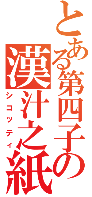 とある第四子の漢汁之紙（シコッティ）