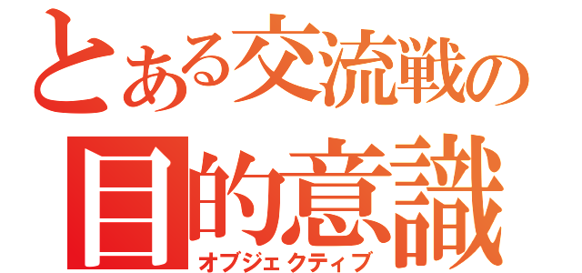 とある交流戦の目的意識（オブジェクティブ）