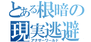 とある根暗の現実逃避（アナザーワールド）