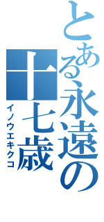 とある永遠の十七歳（イノウエキクコ）