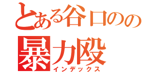 とある谷口のの暴力殴（インデックス）