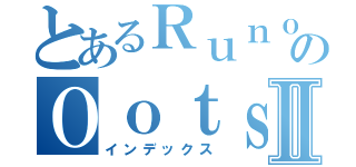 とあるＲｕｎｏｓｋｅ  のＯｏｔｓｕｓｕｋｉⅡ（インデックス）