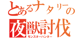 とあるナタリーの夜獣討伐（モンスターハンター）